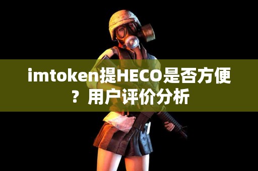imtoken提HECO是否方便？用户评价分析