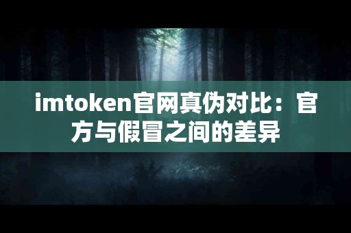 imtoken官网真伪对比：官方与假冒之间的差异