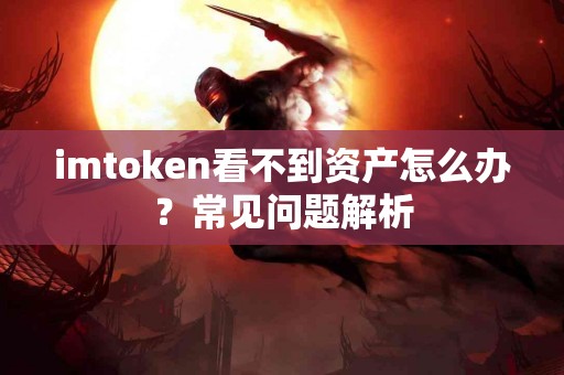 imtoken看不到资产怎么办？常见问题解析