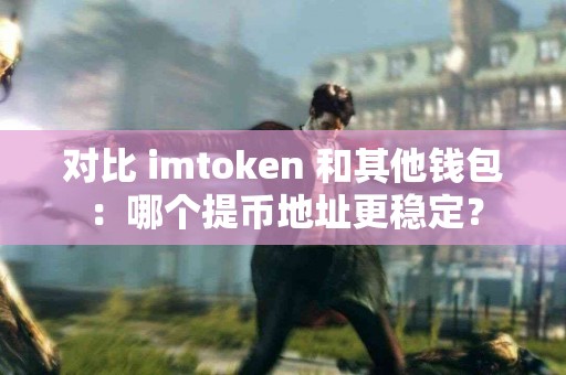 对比 imtoken 和其他钱包：哪个提币地址更稳定？