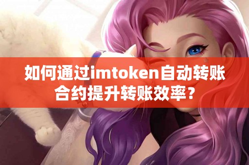 如何通过imtoken自动转账合约提升转账效率？