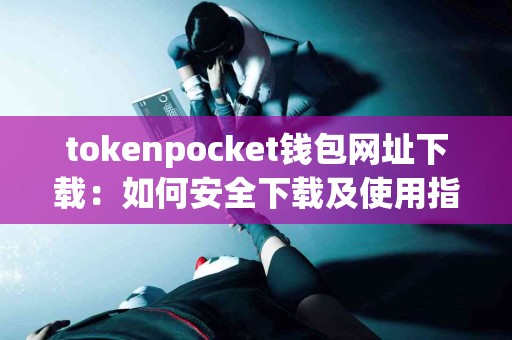 tokenpocket钱包网址下载：如何安全下载及使用指南