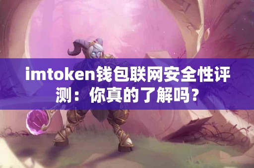 imtoken钱包联网安全性评测：你真的了解吗？