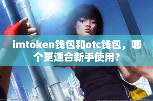 imtoken钱包和otc钱包，哪个更适合新手使用？