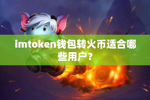 imtoken钱包转火币适合哪些用户？