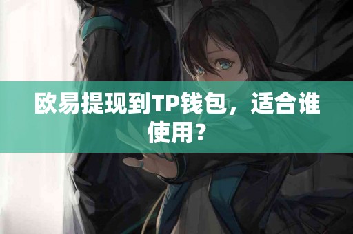 欧易提现到TP钱包，适合谁使用？