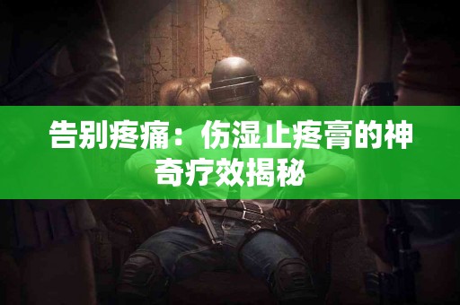 告别疼痛：伤湿止疼膏的神奇疗效揭秘