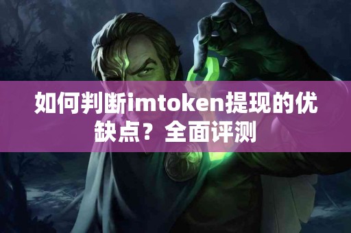 如何判断imtoken提现的优缺点？全面评测
