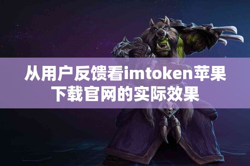 从用户反馈看imtoken苹果下载官网的实际效果
