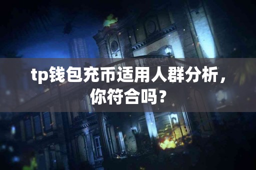 tp钱包充币适用人群分析，你符合吗？