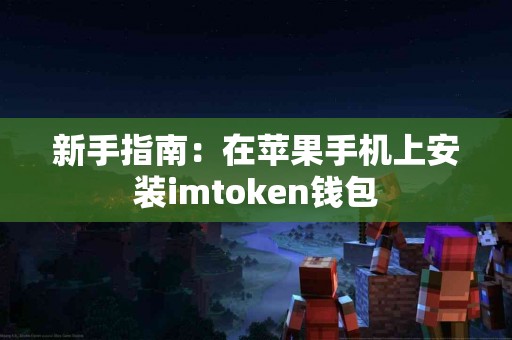 新手指南:在苹果手机上安装imtoken钱包 新手指南:在苹果手机上安装imtoken钱包