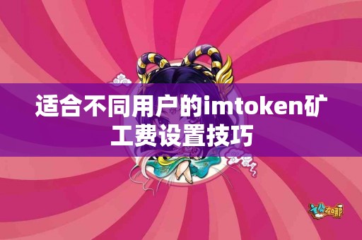 适合不同用户的imtoken矿工费设置技巧
