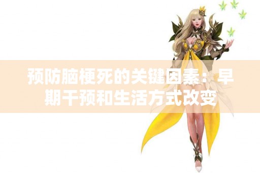 预防脑梗死的关键因素：早期干预和生活方式改变