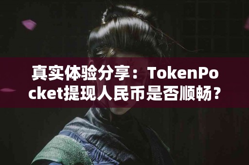真实体验分享：TokenPocket提现人民币是否顺畅？
