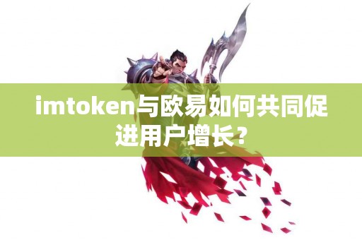imtoken与欧易如何共同促进用户增长？
