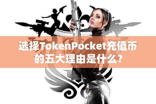 选择TokenPocket充值币的五大理由是什么？