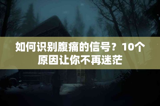 如何识别腹痛的信号？10个原因让你不再迷茫