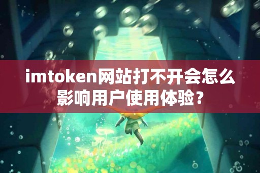 imtoken网站打不开会怎么影响用户使用体验？