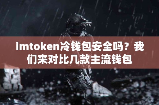 imtoken冷钱包安全吗？我们来对比几款主流钱包