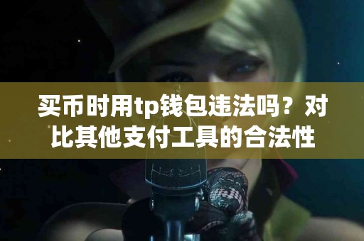 买币时用tp钱包违法吗？对比其他支付工具的合法性