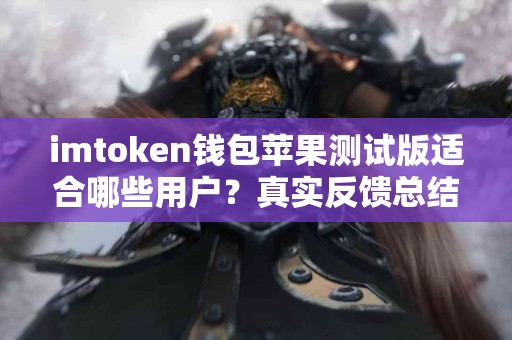 imtoken钱包苹果测试版适合哪些用户？真实反馈总结
