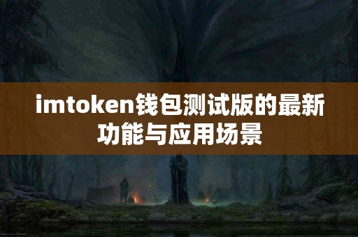 imtoken钱包测试版的最新功能与应用场景