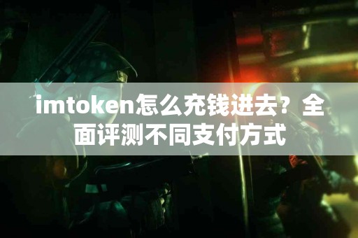 imtoken怎么充钱进去？全面评测不同支付方式