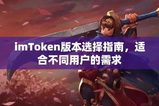 imToken版本选择指南，适合不同用户的需求