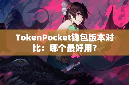 TokenPocket钱包版本对比：哪个最好用？