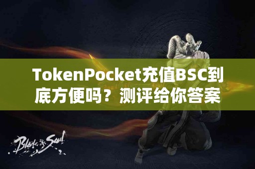 TokenPocket充值BSC到底方便吗？测评给你答案
