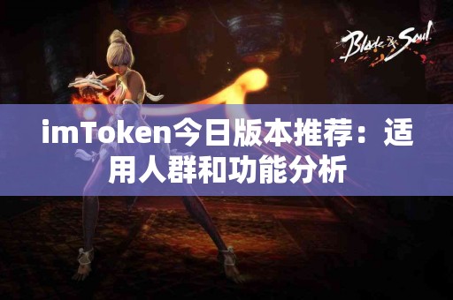 imToken今日版本推荐：适用人群和功能分析