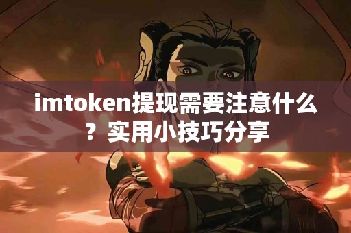 imtoken提现需要注意什么？实用小技巧分享
