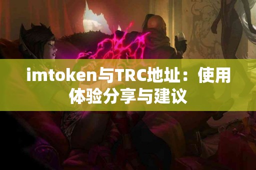 imtoken与TRC地址：使用体验分享与建议