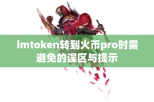 imtoken转到火币pro时需避免的误区与提示