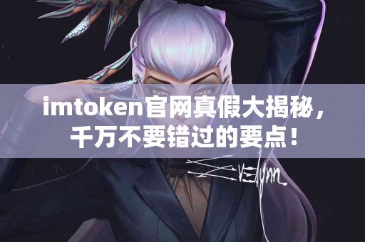 imtoken官网真假大揭秘，千万不要错过的要点！