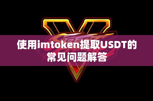 使用imtoken提取USDT的常见问题解答