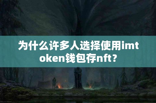 为什么许多人选择使用imtoken钱包存nft？