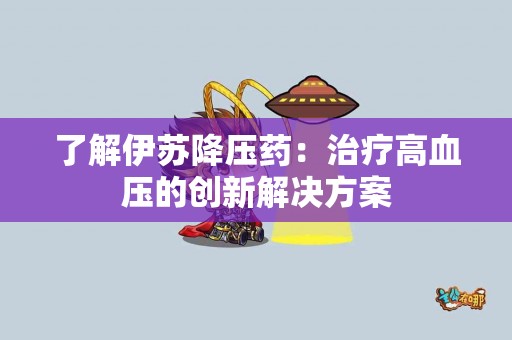 了解伊苏降压药：治疗高血压的创新解决方案