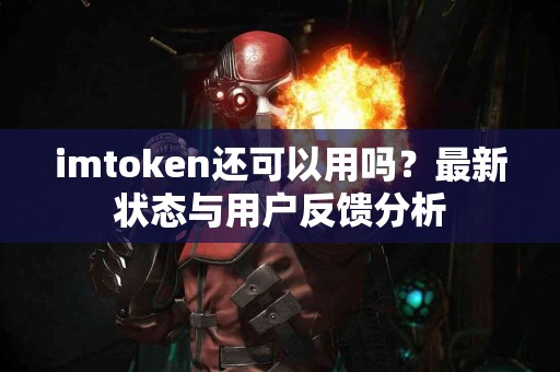 imtoken还可以用吗？最新状态与用户反馈分析