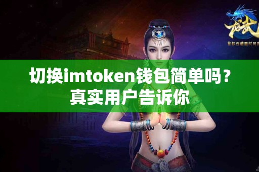 切换imtoken钱包简单吗？真实用户告诉你