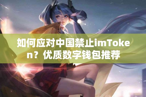 如何应对中国禁止imToken？优质数字钱包推荐
