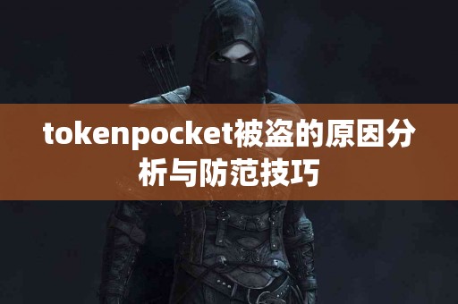 tokenpocket被盗的原因分析与防范技巧