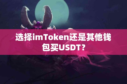 选择imToken还是其他钱包买USDT？