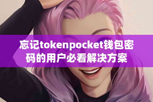 忘记tokenpocket钱包密码的用户必看解决方案