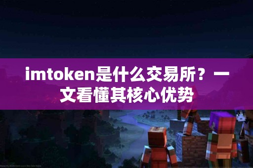 imtoken是什么交易所？一文看懂其核心优势