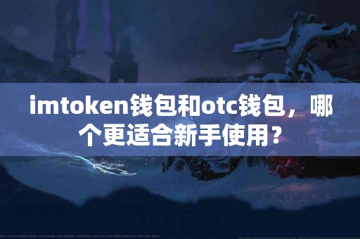 imtoken钱包和otc钱包，哪个更适合新手使用？