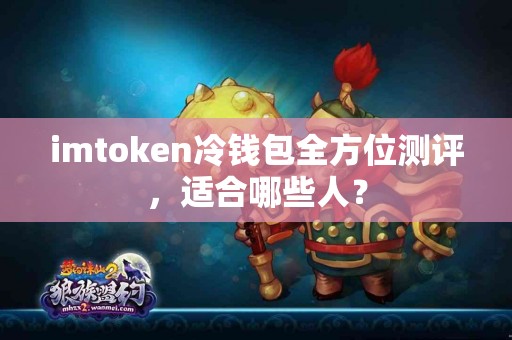 imtoken冷钱包全方位测评，适合哪些人？