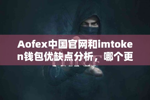 Aofex中国官网和imtoken钱包优缺点分析，哪个更适合你？