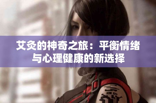 艾灸的神奇之旅：平衡情绪与心理健康的新选择