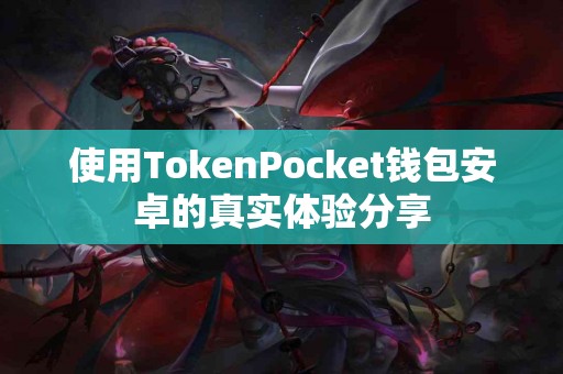 使用TokenPocket钱包安卓的真实体验分享